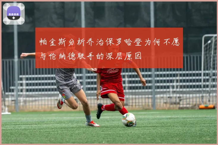 帕金斯分析乔治保罗哈登为何不愿与伦纳德联手的深层原因