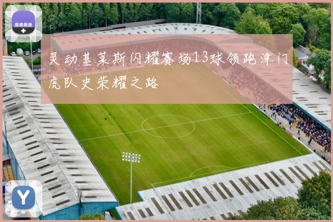 灵动基莱斯闪耀赛场13球领跑津门虎队史荣耀之路