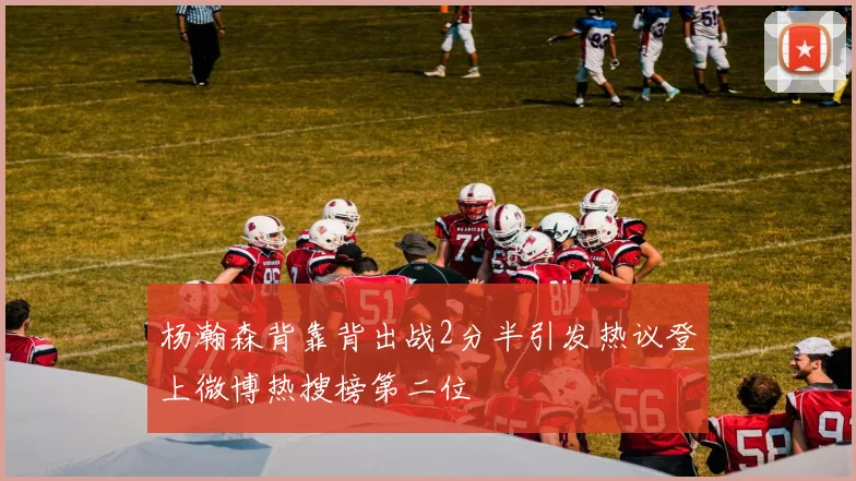 杨瀚森背靠背出战2分半引发热议登上微博热搜榜第二位