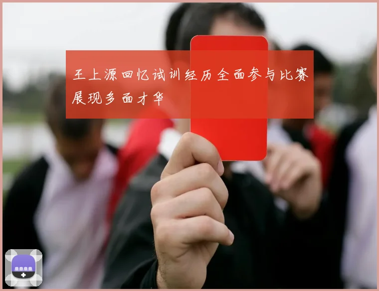 王上源回忆试训经历全面参与比赛展现多面才华