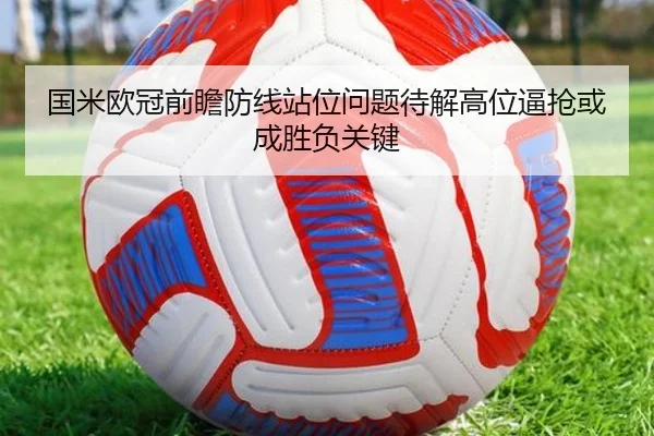 国米欧冠前瞻防线站位问题待解高位逼抢或成胜负关键